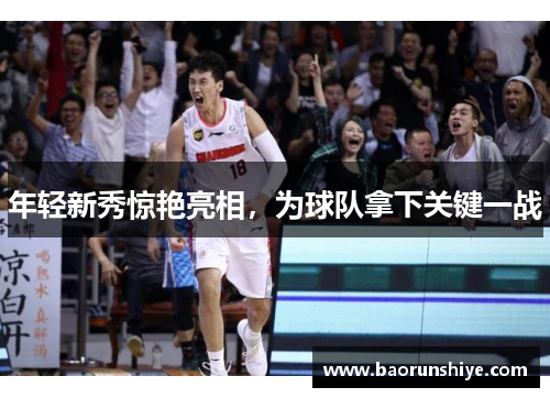 年轻新秀惊艳亮相，为球队拿下关键一战